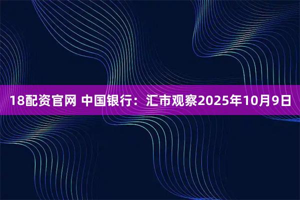 18配资官网 中国银行：汇市观察2025年10月9日