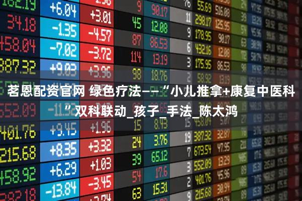 茗恩配资官网 绿色疗法——“小儿推拿+康复中医科”双科联动_孩子_手法_陈太鸿