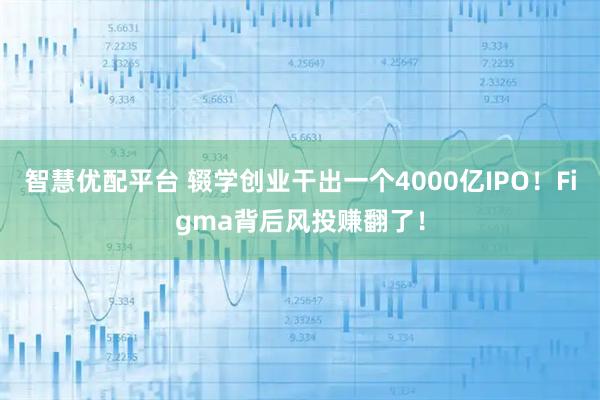 智慧优配平台 辍学创业干出一个4000亿IPO！Figma背后风投赚翻了！