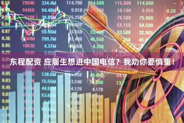 东程配资 应届生想进中国电信？我劝你要慎重！
