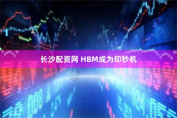 长沙配资网 HBM成为印钞机