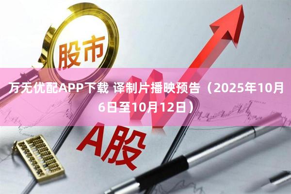 万无优配APP下载 译制片播映预告（2025年10月6日至10月12日）