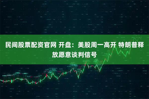 民间股票配资官网 开盘：美股周一高开 特朗普释放愿意谈判信号