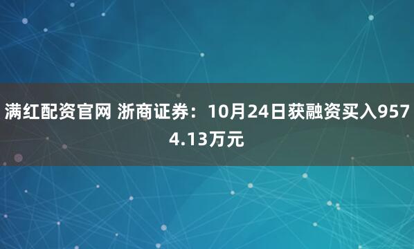 满红配资官网 浙商证券：10月24日获融资买入9574.13万元