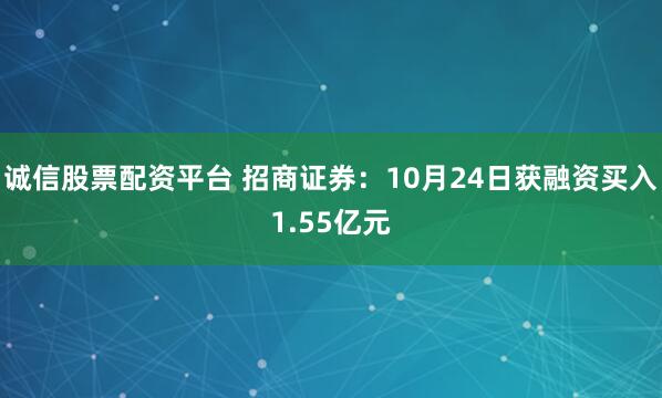 诚信股票配资平台 招商证券：10月24日获融资买入1.55亿元