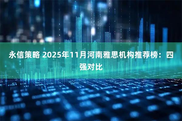 永信策略 2025年11月河南雅思机构推荐榜：四强对比