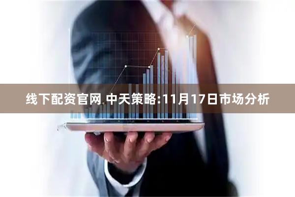 线下配资官网 中天策略:11月17日市场分析