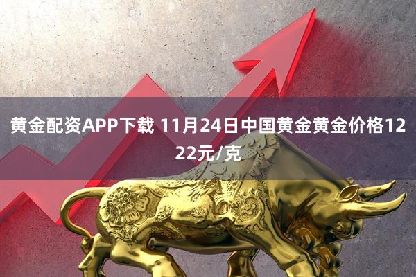 黄金配资APP下载 11月24日中国黄金黄金价格1222元/克
