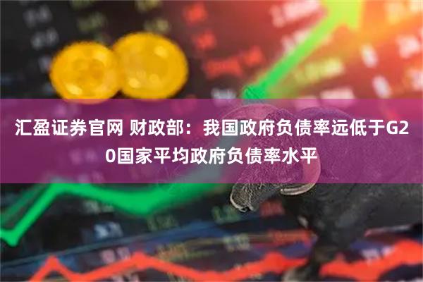 汇盈证券官网 财政部：我国政府负债率远低于G20国家平均政府负债率水平