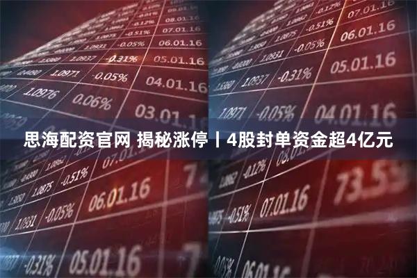 思海配资官网 揭秘涨停丨4股封单资金超4亿元