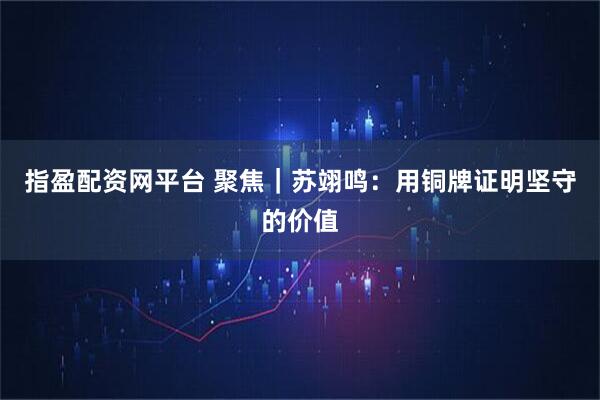 指盈配资网平台 聚焦｜苏翊鸣：用铜牌证明坚守的价值