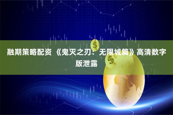 融期策略配资 《鬼灭之刃：无限城篇》高清数字版泄露
