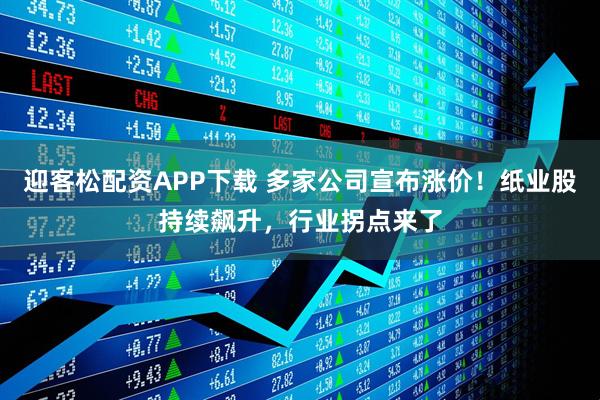 迎客松配资APP下载 多家公司宣布涨价!纸业股持续飙升,行业拐点来了