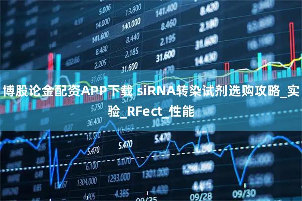 博股论金配资APP下载 siRNA转染试剂选购攻略_实验_RFect_性能