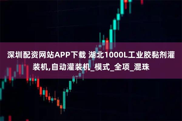 深圳配资网站APP下载 湖北1000L工业胶黏剂灌装机,自动灌装机_模式_全项_混珠