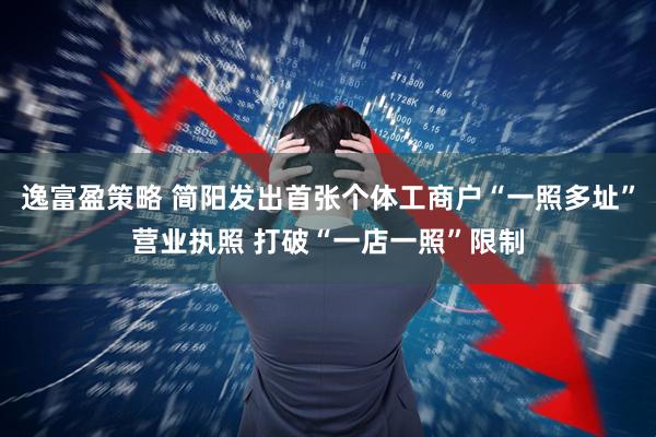 逸富盈策略 简阳发出首张个体工商户“一照多址”营业执照 打破“一店一照”限制