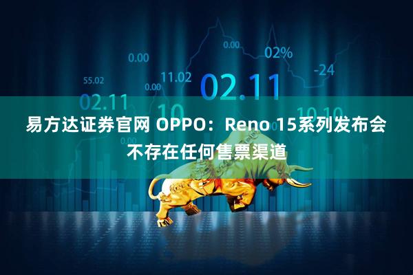 易方达证券官网 OPPO：Reno 15系列发布会不存在任何售票渠道